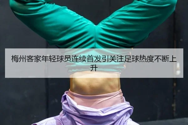 梅州客家年轻球员连续首发引关注足球热度不断上升